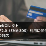 クロネコwebコレクト 3Dセキュア2.0（EMV-3DS）利用に伴うEC-CUBEの対応