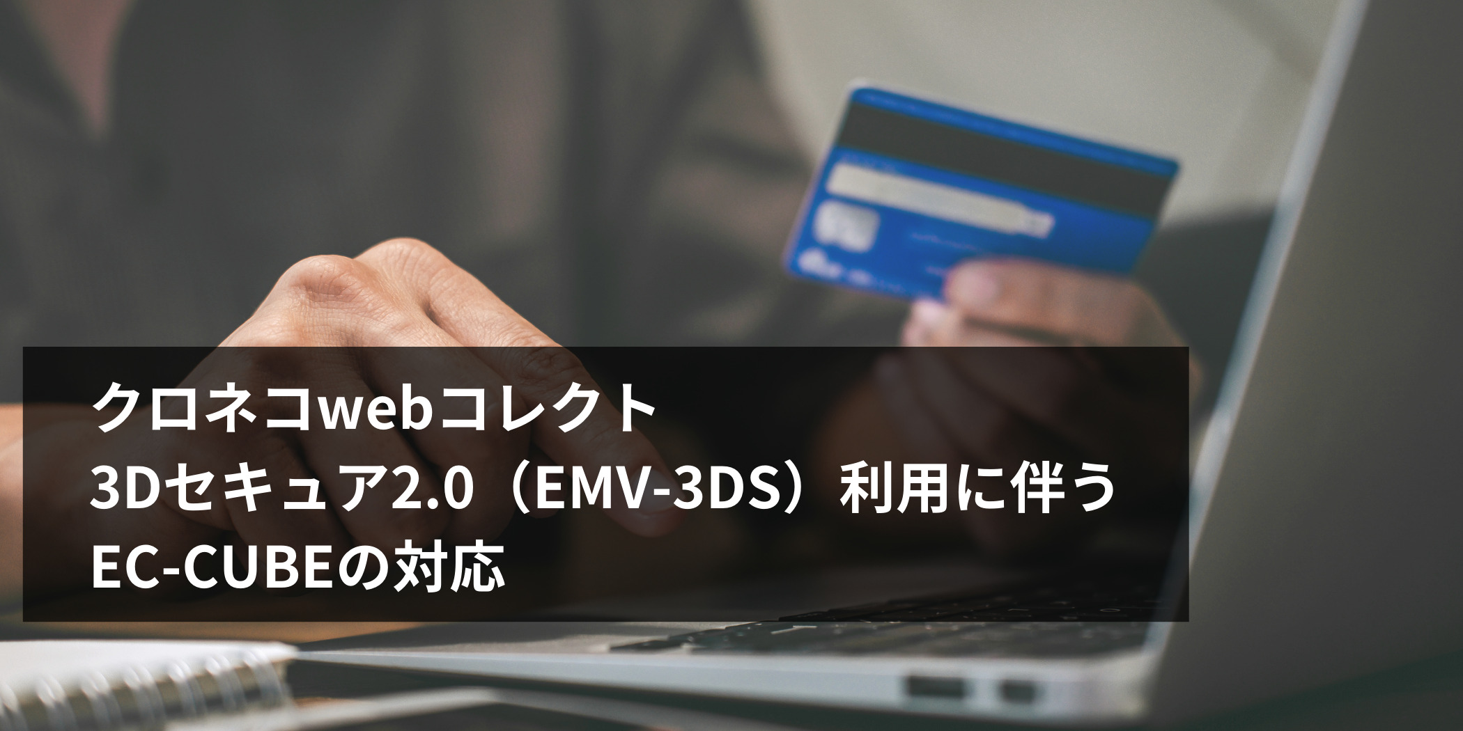 クロネコwebコレクト 3Dセキュア2.0（EMV-3DS）利用に伴うEC-CUBEの対応