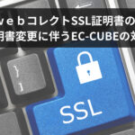 クロネコｗｅｂコレクトSSL証明書のルート証明書変更に伴うEC-CUBEの対応